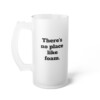 There's No Place Like Foam Frosted Glass Beer Mug