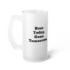 Beer Today Gone Tomorrow Frosted Glass Beer Mug